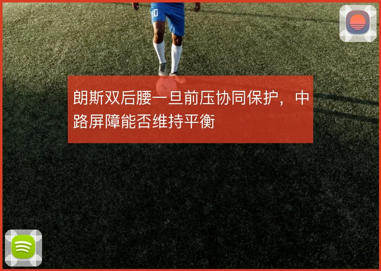 朗斯双后腰一旦前压协同保护,中路屏障能否维持平衡