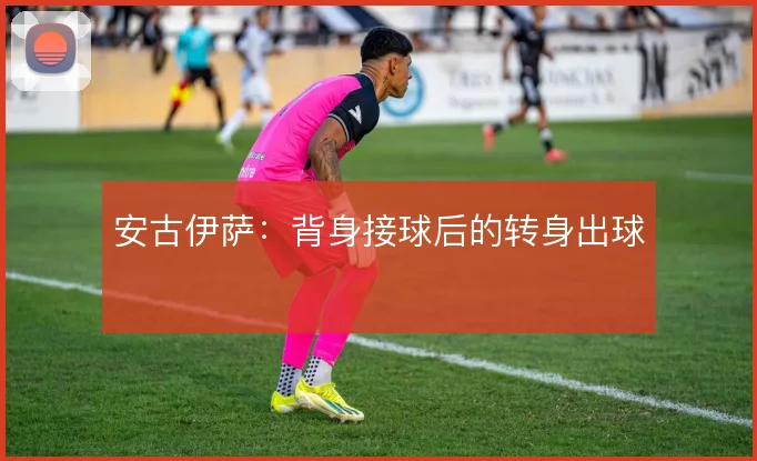 安古伊萨：背身接球后的转身出球