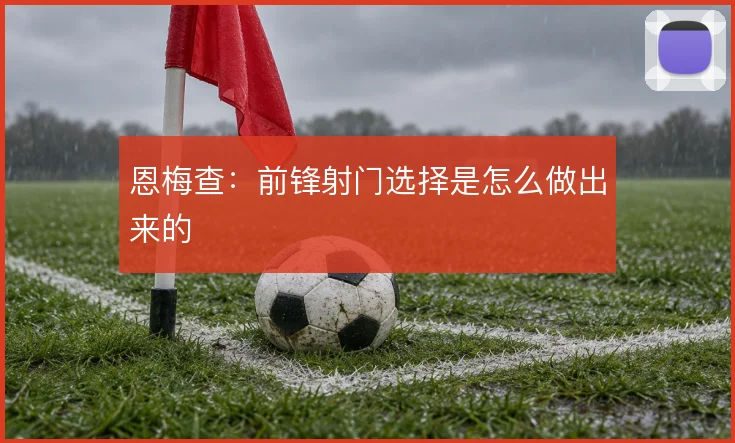 恩梅查：前锋射门选择是怎么做出来的