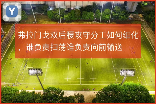 弗拉门戈双后腰攻守分工如何细化，谁负责扫荡谁负责向前输送
