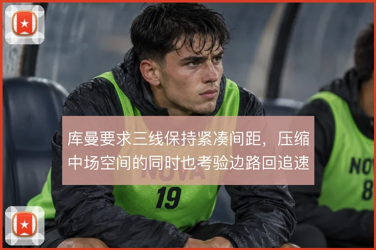 库曼要求三线保持紧凑间距，压缩中场空间的同时也考验边路回追速度