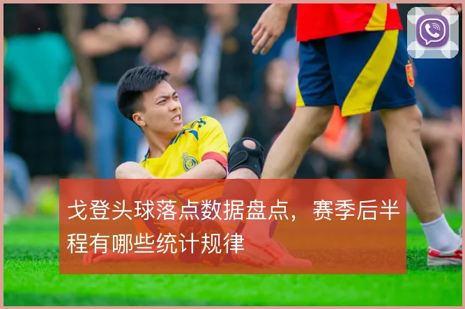 戈登头球落点数据盘点，赛季后半程有哪些统计规律