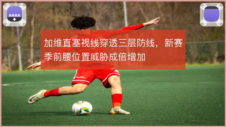 加维直塞视线穿透三层防线，新赛季前腰位置威胁成倍增加