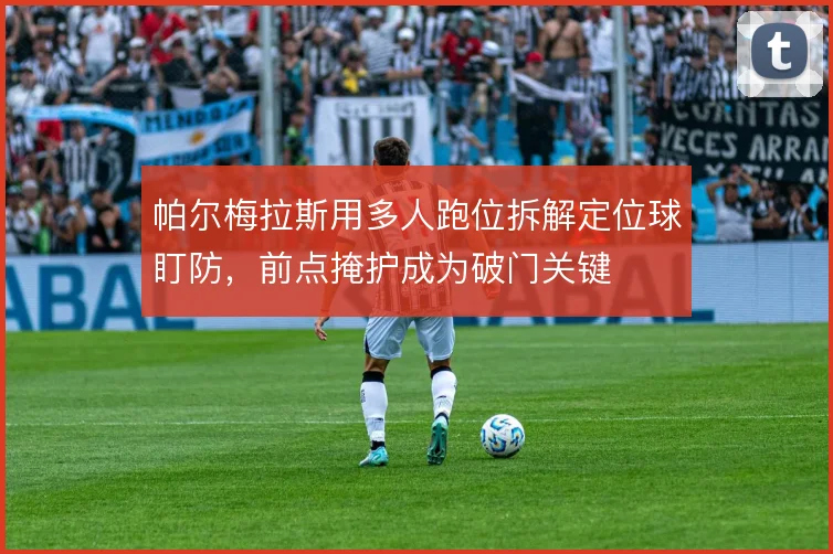 帕尔梅拉斯用多人跑位拆解定位球盯防,前点掩护成为破门关键
