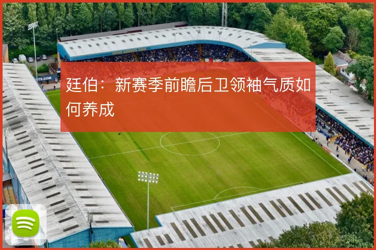廷伯：新赛季前瞻后卫领袖气质如何养成
