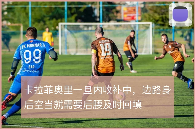 卡拉菲奥里一旦内收补中，边路身后空当就需要后腰及时回填