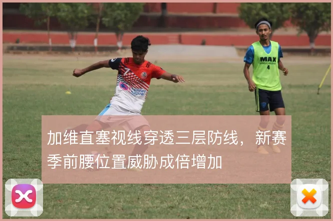 加维直塞视线穿透三层防线，新赛季前腰位置威胁成倍增加