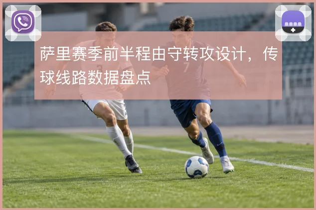 萨里赛季前半程由守转攻设计，传球线路数据盘点