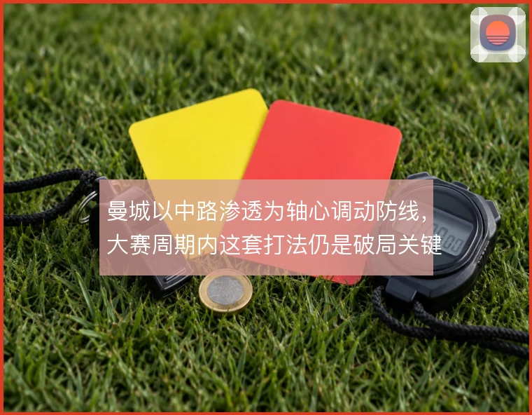 曼城以中路渗透为轴心调动防线，大赛周期内这套打法仍是破局关键