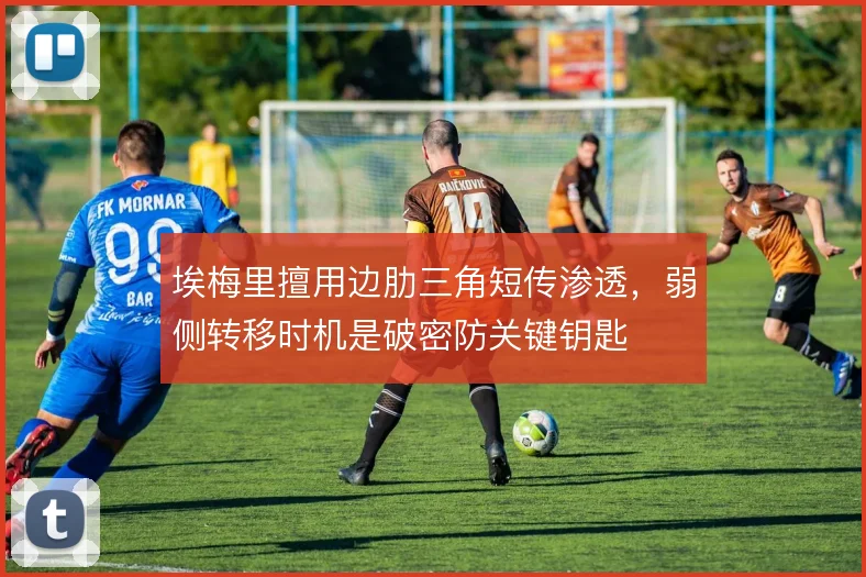 埃梅里擅用边肋三角短传渗透,弱侧转移时机是破密防关键钥匙