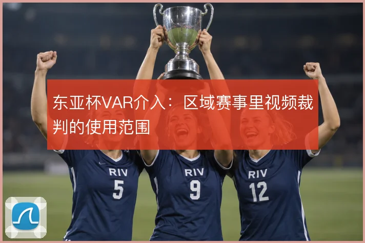 东亚杯VAR介入:区域赛事里视频裁判的使用范围