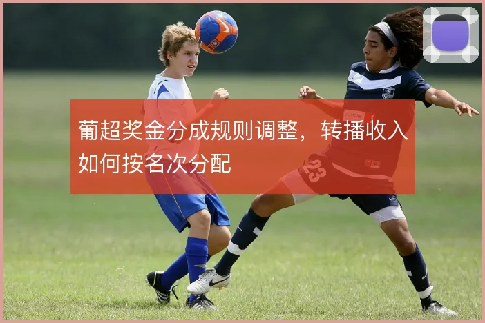 葡超奖金分成规则调整,转播收入如何按名次分配