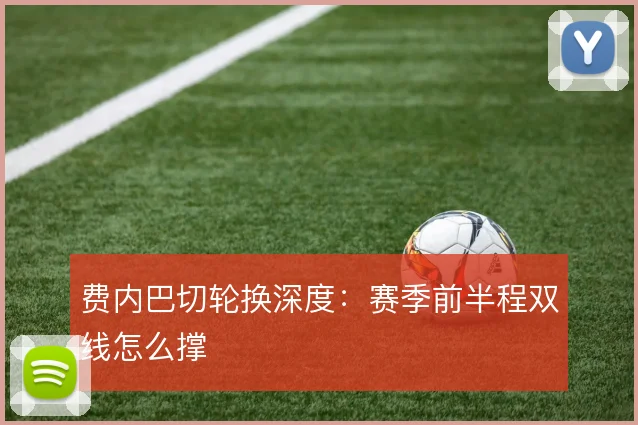 费内巴切轮换深度:赛季前半程双线怎么撑