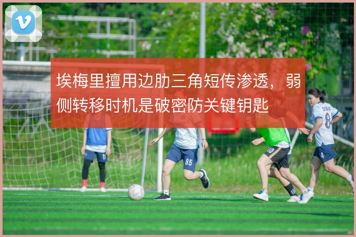 埃梅里擅用边肋三角短传渗透,弱侧转移时机是破密防关键钥匙