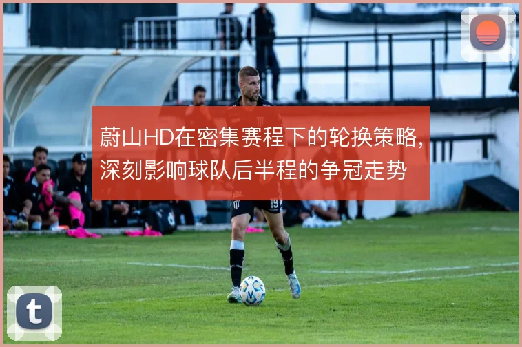 蔚山HD在密集赛程下的轮换策略，深刻影响球队后半程的争冠走势