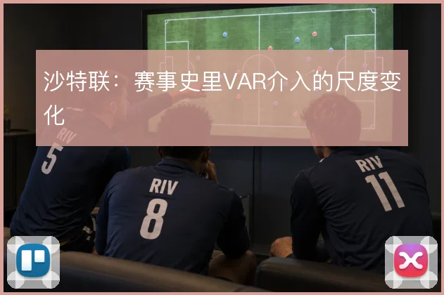 沙特联：赛事史里VAR介入的尺度变化