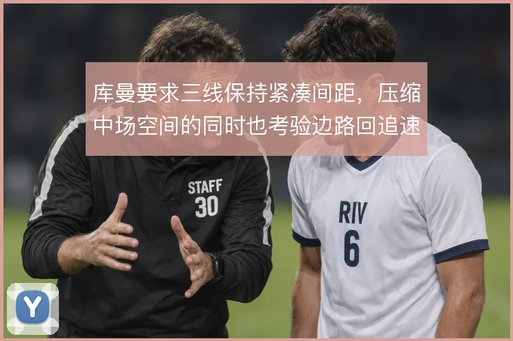 库曼要求三线保持紧凑间距，压缩中场空间的同时也考验边路回追速度