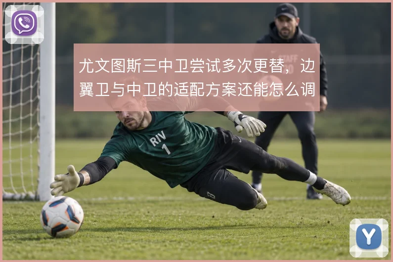 尤文图斯三中卫尝试多次更替,边翼卫与中卫的适配方案还能怎么调