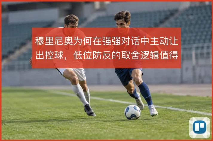 穆里尼奥为何在强强对话中主动让出控球，低位防反的取舍逻辑值得再看