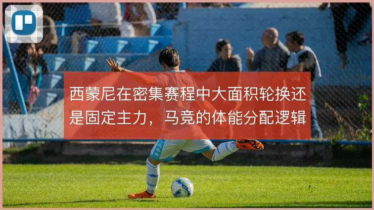西蒙尼在密集赛程中大面积轮换还是固定主力，马竞的体能分配逻辑面临考验