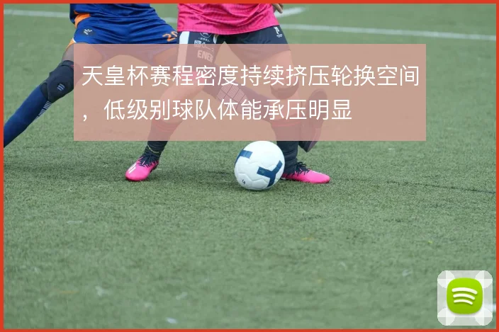 天皇杯赛程密度持续挤压轮换空间,低级别球队体能承压明显