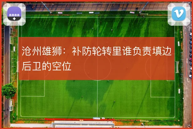 沧州雄狮：补防轮转里谁负责填边后卫的空位