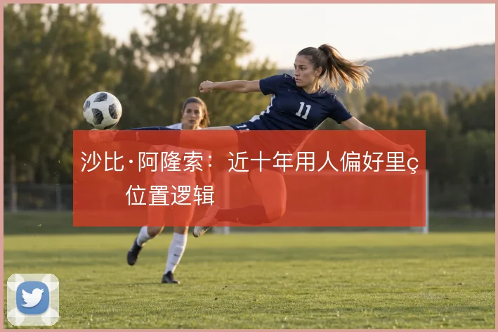 沙比·阿隆索：近十年用人偏好里的位置逻辑