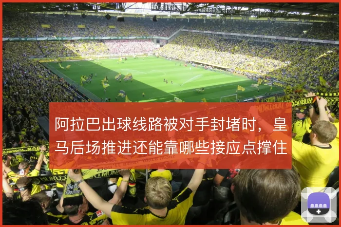 阿拉巴出球线路被对手封堵时，皇马后场推进还能靠哪些接应点撑住