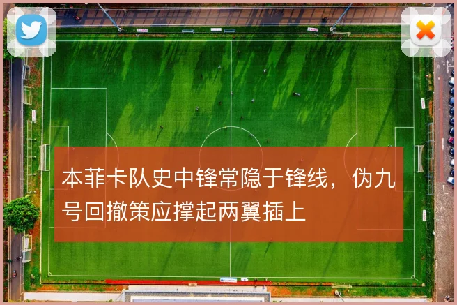 本菲卡队史中锋常隐于锋线，伪九号回撤策应撑起两翼插上