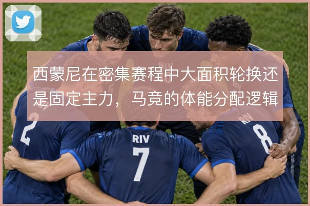 西蒙尼在密集赛程中大面积轮换还是固定主力,马竞的体能分配逻辑面临考验