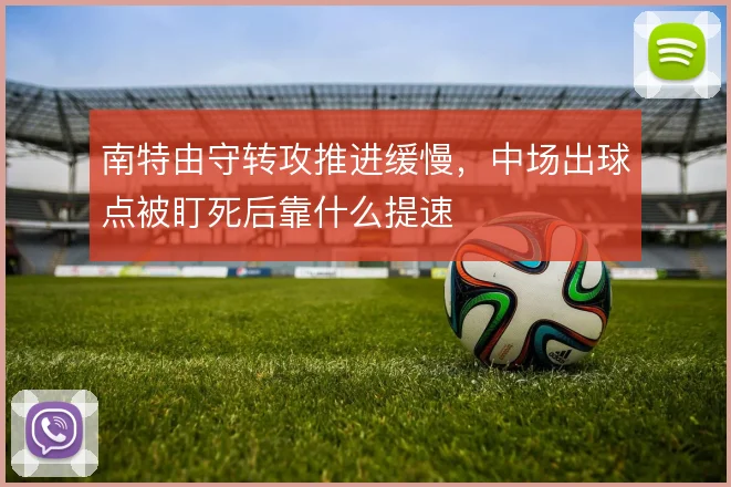 南特由守转攻推进缓慢，中场出球点被盯死后靠什么提速
