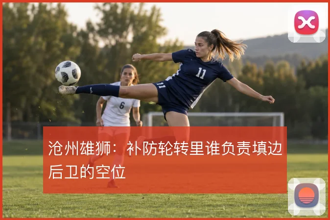 沧州雄狮：补防轮转里谁负责填边后卫的空位
