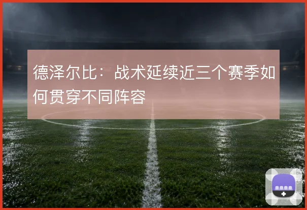 德泽尔比：战术延续近三个赛季如何贯穿不同阵容