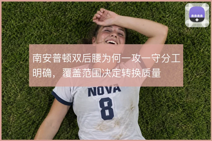 南安普顿双后腰为何一攻一守分工明确，覆盖范围决定转换质量