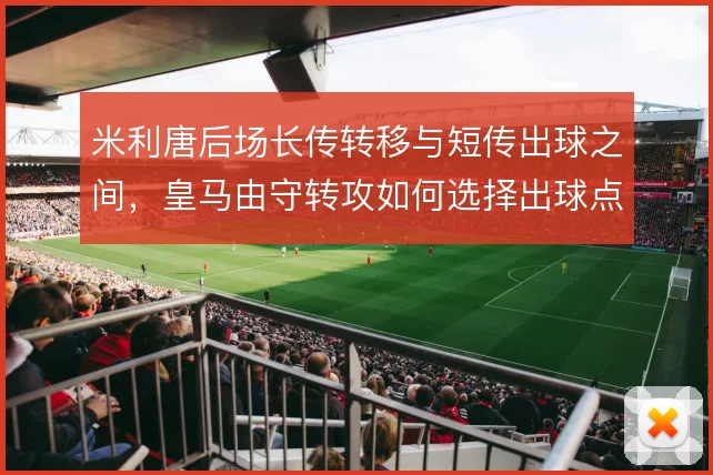 米利唐后场长传转移与短传出球之间,皇马由守转攻如何选择出球点