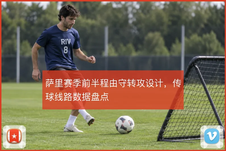 萨里赛季前半程由守转攻设计,传球线路数据盘点