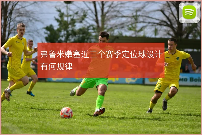 弗鲁米嫩塞近三个赛季定位球设计有何规律