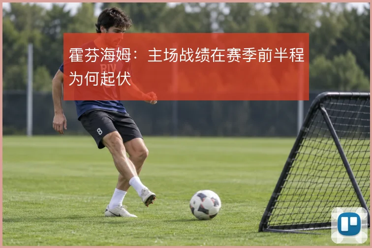 霍芬海姆：主场战绩在赛季前半程为何起伏