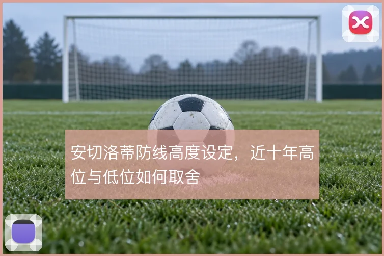 安切洛蒂防线高度设定，近十年高位与低位如何取舍