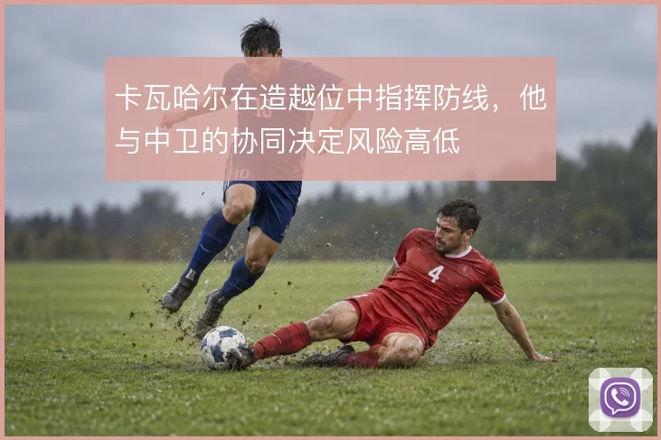 卡瓦哈尔在造越位中指挥防线，他与中卫的协同决定风险高低