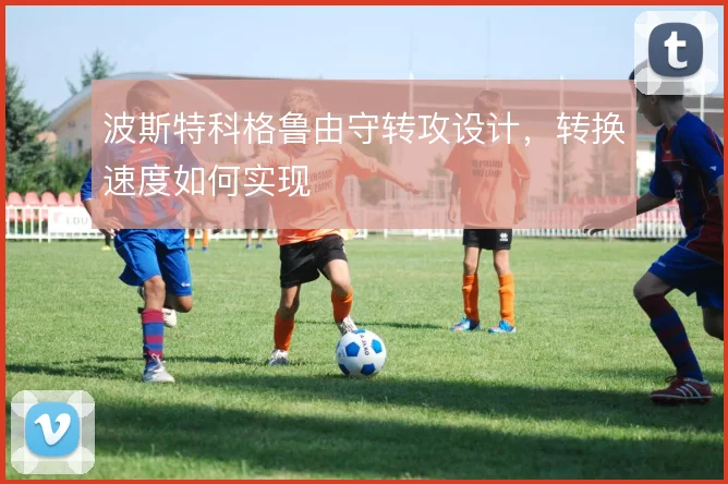 波斯特科格鲁由守转攻设计，转换速度如何实现