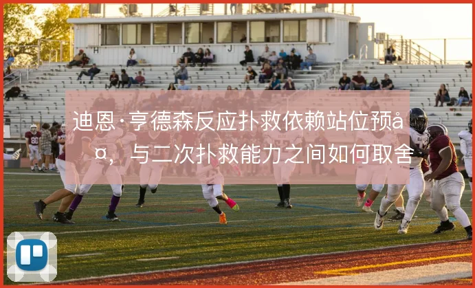 迪恩·亨德森反应扑救依赖站位预判，与二次扑救能力之间如何取舍