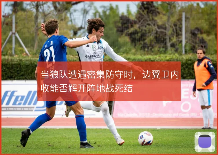 当狼队遭遇密集防守时，边翼卫内收能否解开阵地战死结