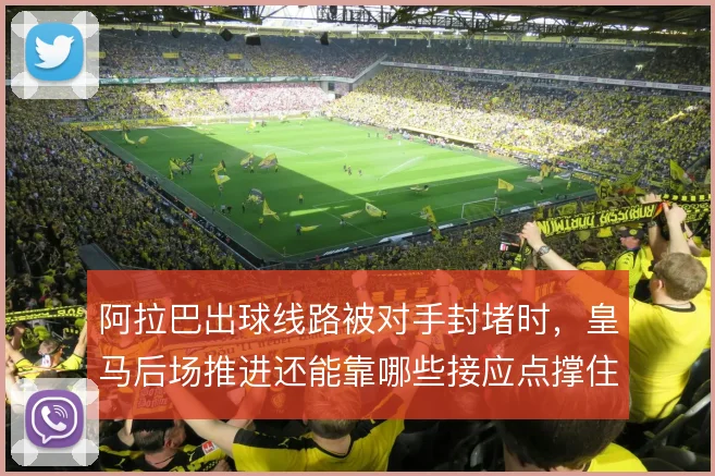 阿拉巴出球线路被对手封堵时，皇马后场推进还能靠哪些接应点撑住