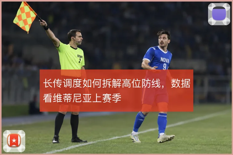 长传调度如何拆解高位防线,数据看维蒂尼亚上赛季