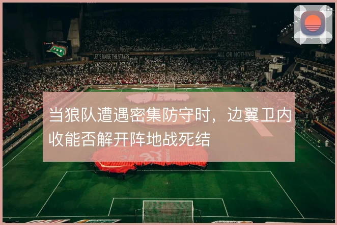 当狼队遭遇密集防守时，边翼卫内收能否解开阵地战死结