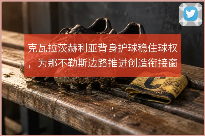 克瓦拉茨赫利亚背身护球稳住球权，为那不勒斯边路推进创造衔接窗口