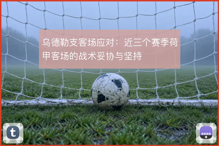 乌德勒支客场应对：近三个赛季荷甲客场的战术妥协与坚持
