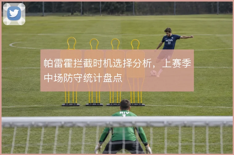 帕雷霍拦截时机选择分析，上赛季中场防守统计盘点
