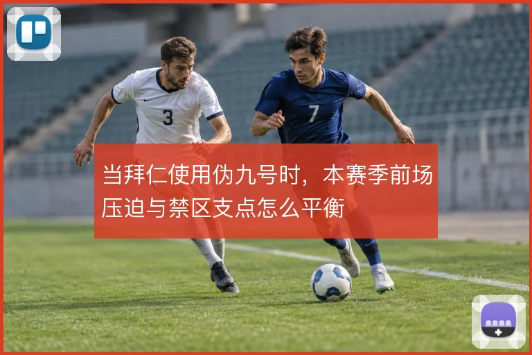 当拜仁使用伪九号时，本赛季前场压迫与禁区支点怎么平衡